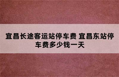 宜昌长途客运站停车费 宜昌东站停车费多少钱一天